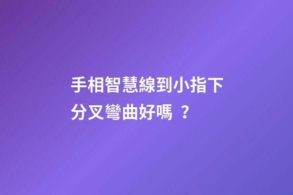 手相智慧線到小指下分叉彎曲好嗎？